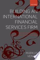 Building An International Financial Services Firm: How Successful Firms Design And Execute Cross-border Strategies.