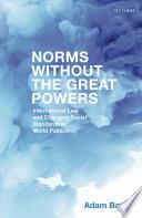 Norms without the great powers: international law and changing social expectations in world politics.