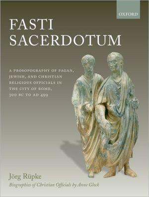 Fasti Sacerdotum: A Prosopography Of Pagan, Jewish, And Christian Religious Officials In The City Of Rome, 300 Bc To Ad 499.