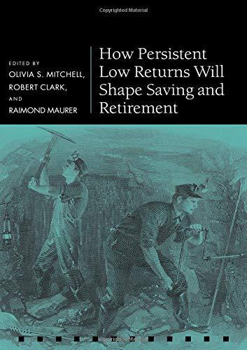 How Persistent Low Returns Will Shape Saving And Retirement (pension Research Council Series).