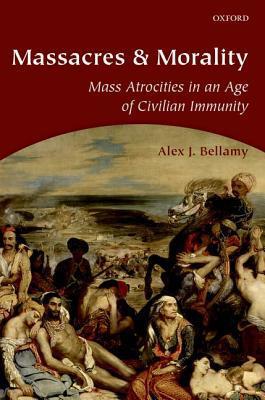 Massacres And Morality: Mass Atrocities In An Age Of Civilian Immunity.