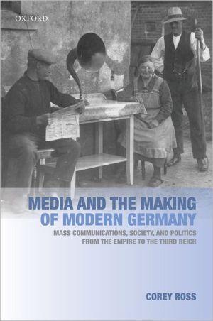 Media And The Making Of Modern Germany: Mass Communications, Society, And Politics From The Empire To The Third Reich.