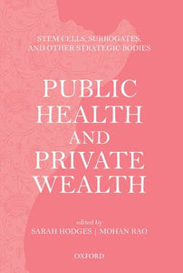 Public Health And Private Wealth: Stem Cells, Surrogates, And Other Strategic Bodies..