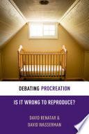 Debating procreation: is it wrong to reproduce?.
