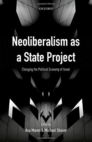 Neoliberalism As A State Project: Changing The Political Economy Of Israel.